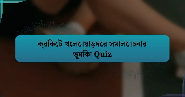 ক্রিকেট খেলোয়াড়দের সমালোচনার ভূমিকা Quiz