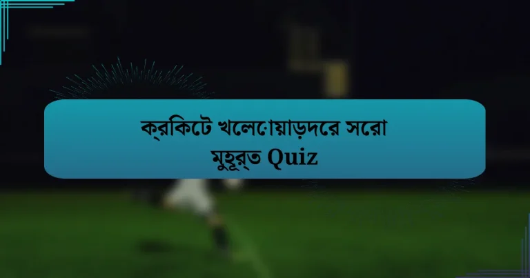 ক্রিকেট খেলোয়াড়দের সেরা মুহূর্ত Quiz