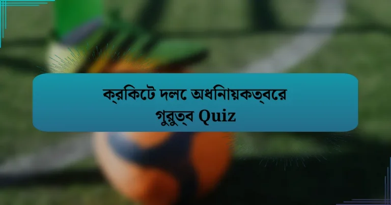 ক্রিকেট দলে অধিনায়কত্বের গুরুত্ব Quiz